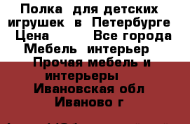 Полка  для детских  игрушек  в  Петербурге › Цена ­ 400 - Все города Мебель, интерьер » Прочая мебель и интерьеры   . Ивановская обл.,Иваново г.